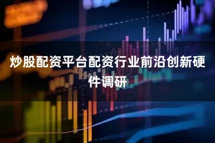 炒股配资平台配资行业前沿创新硬件调研
