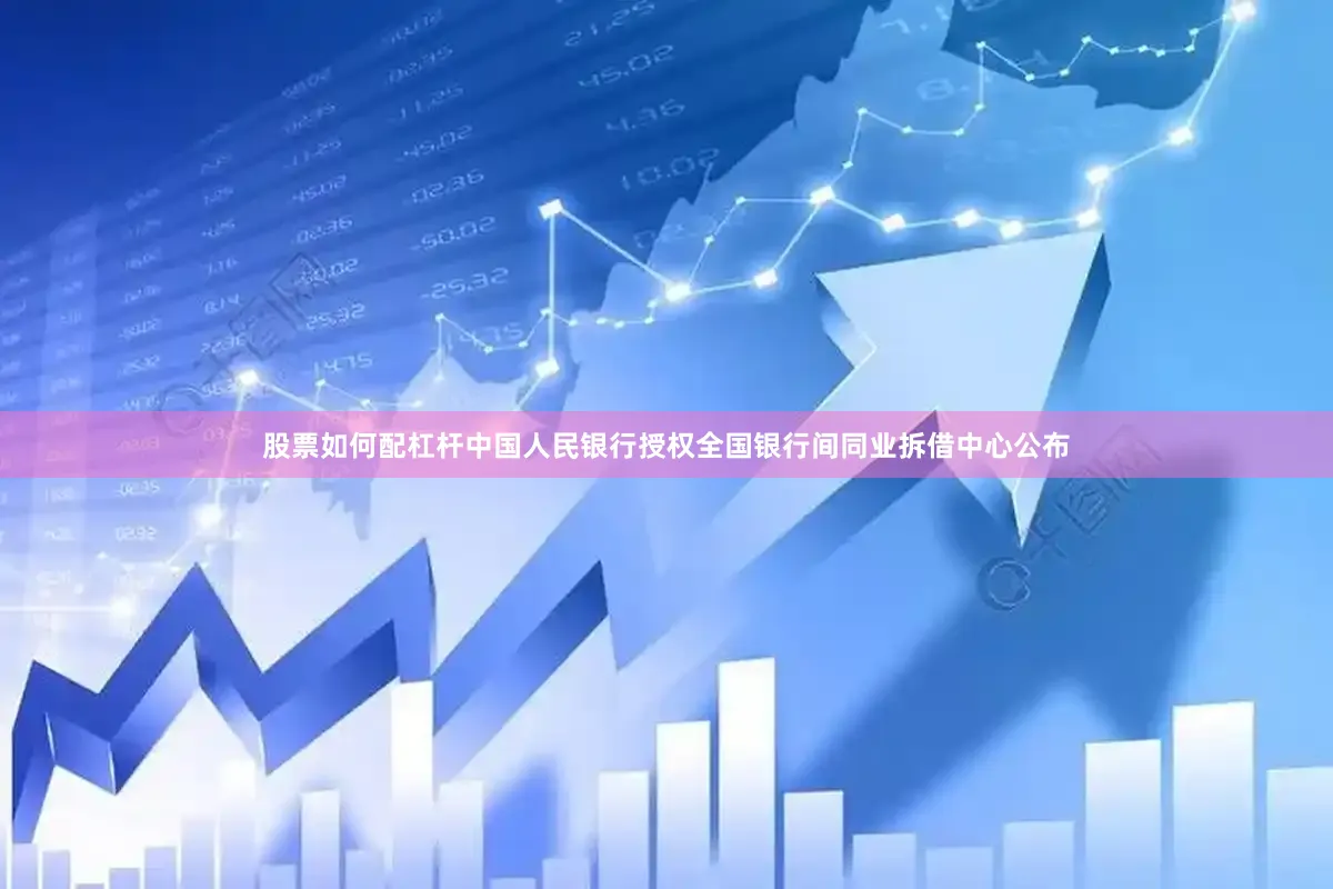 股票如何配杠杆中国人民银行授权全国银行间同业拆借中心公布