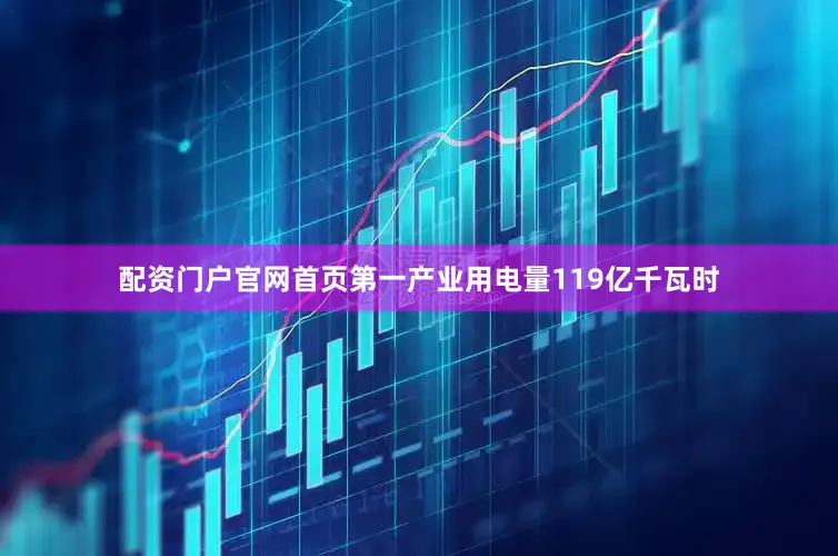 配资门户官网首页第一产业用电量119亿千瓦时