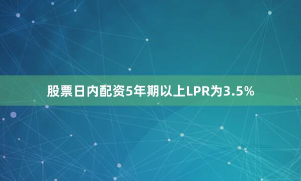 股票日内配资5年期以上LPR为3.5%