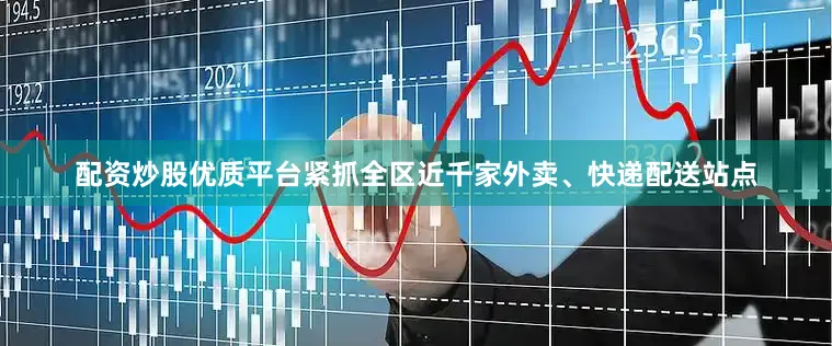 配资炒股优质平台紧抓全区近千家外卖、快递配送站点