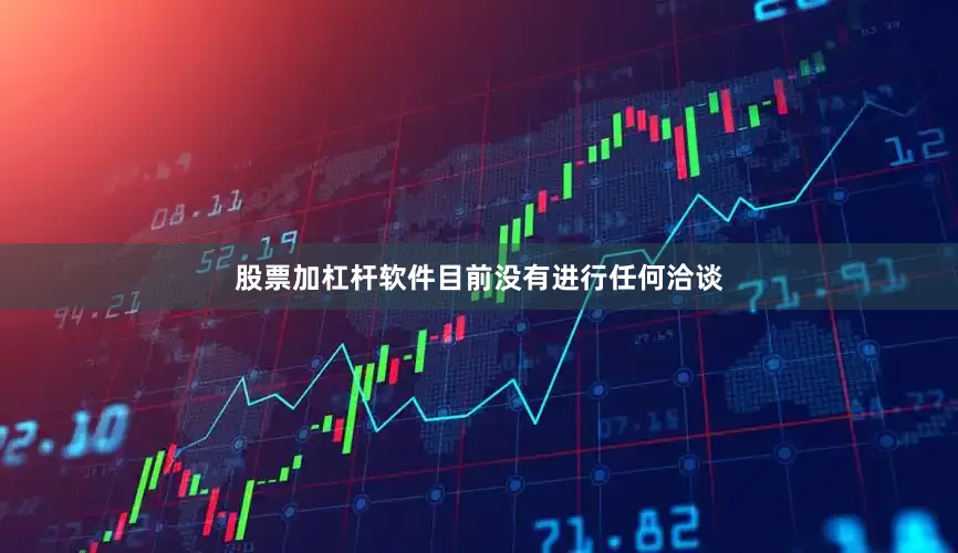 股票加杠杆软件目前没有进行任何洽谈