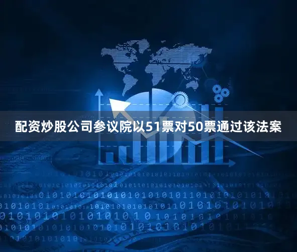 配资炒股公司　　参议院以51票对50票通过该法案
