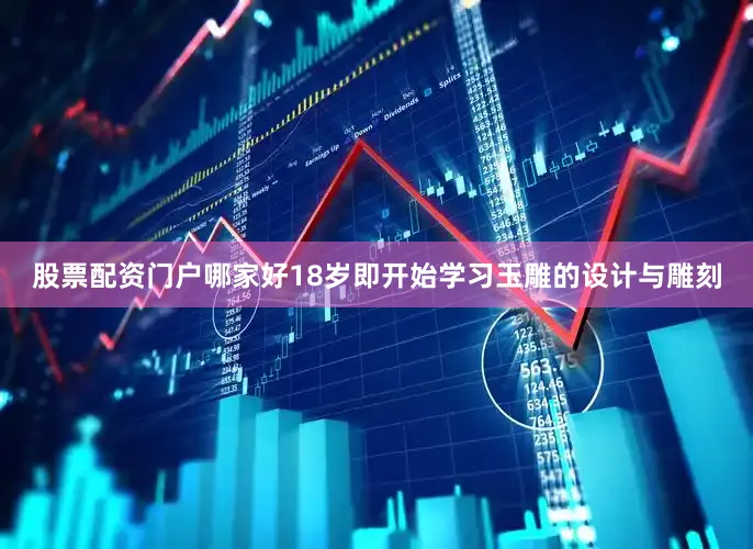 股票配资门户哪家好18岁即开始学习玉雕的设计与雕刻
