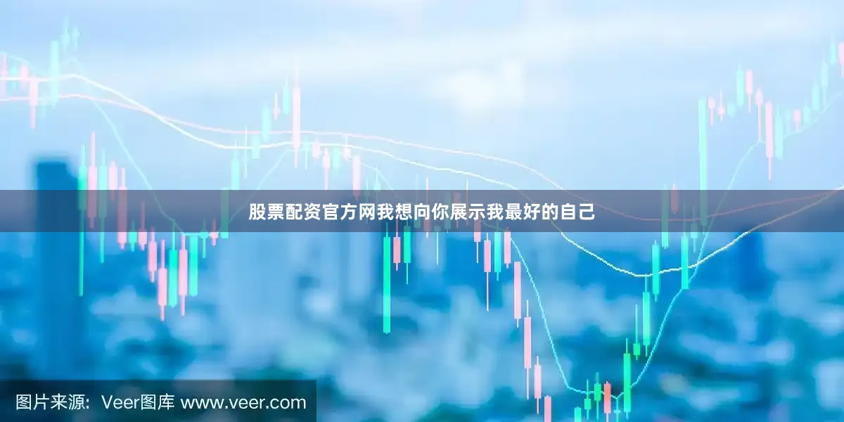 股票配资官方网我想向你展示我最好的自己
