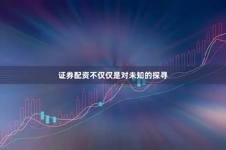 证券配资不仅仅是对未知的探寻