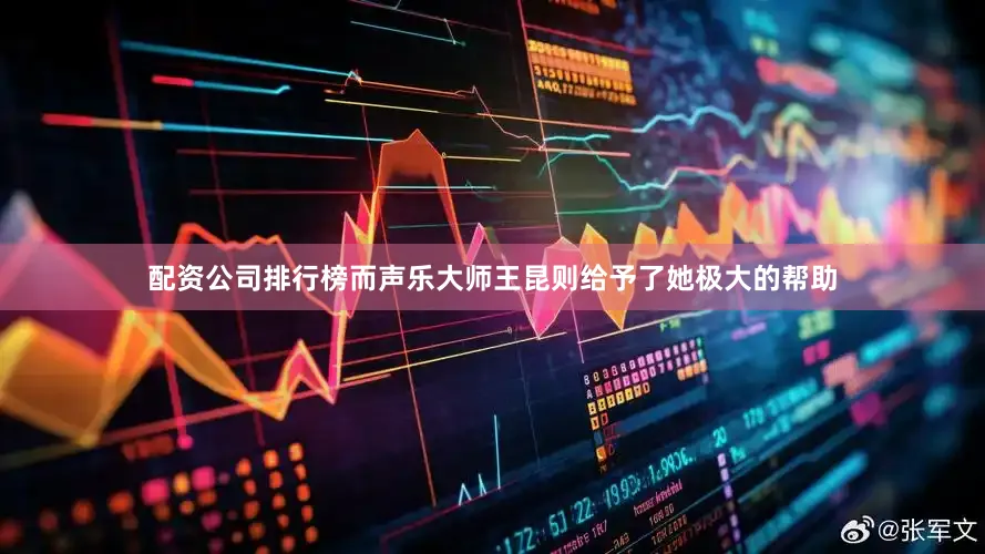 配资公司排行榜而声乐大师王昆则给予了她极大的帮助