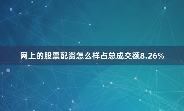 网上的股票配资怎么样占总成交额8.26%