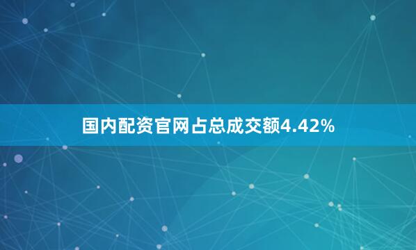 国内配资官网占总成交额4.42%