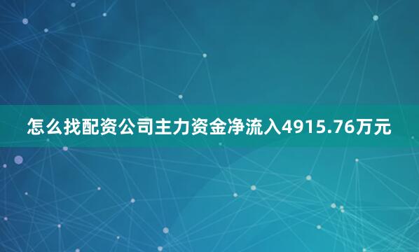 怎么找配资公司主力资金净流入4915.76万元