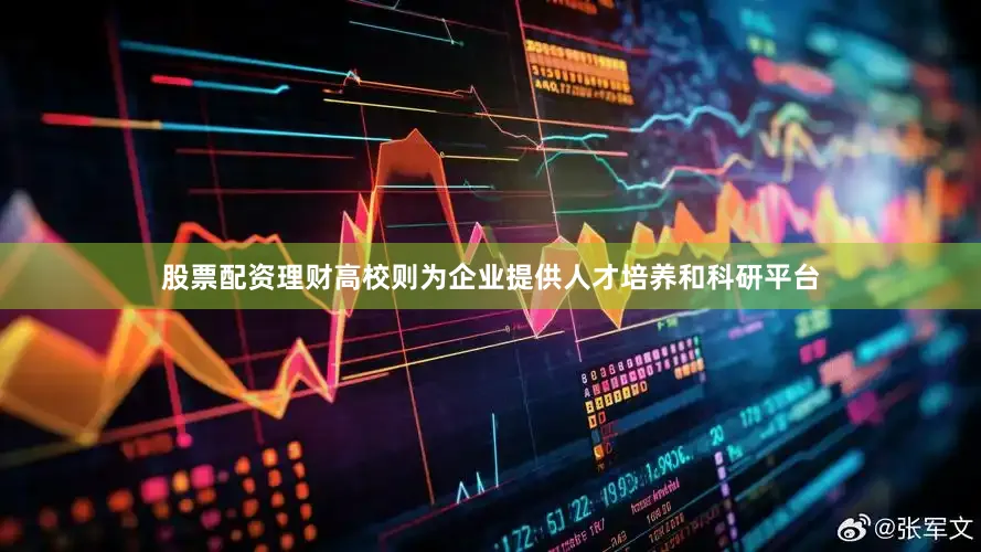 股票配资理财高校则为企业提供人才培养和科研平台