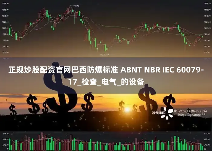 正规炒股配资官网巴西防爆标准 ABNT NBR IEC 60079-17_检查_电气_的设备