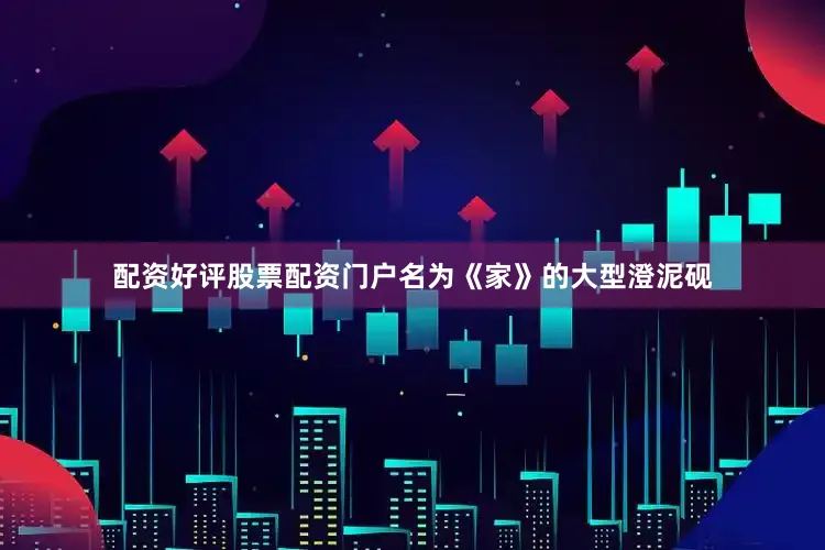 配资好评股票配资门户名为《家》的大型澄泥砚