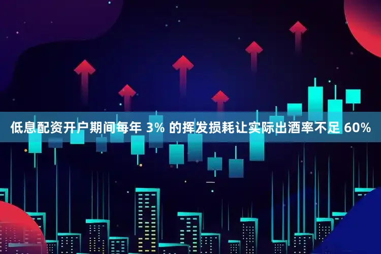低息配资开户期间每年 3% 的挥发损耗让实际出酒率不足 60%
