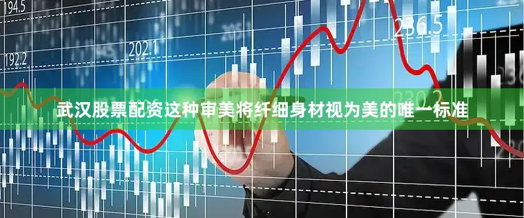 武汉股票配资这种审美将纤细身材视为美的唯一标准