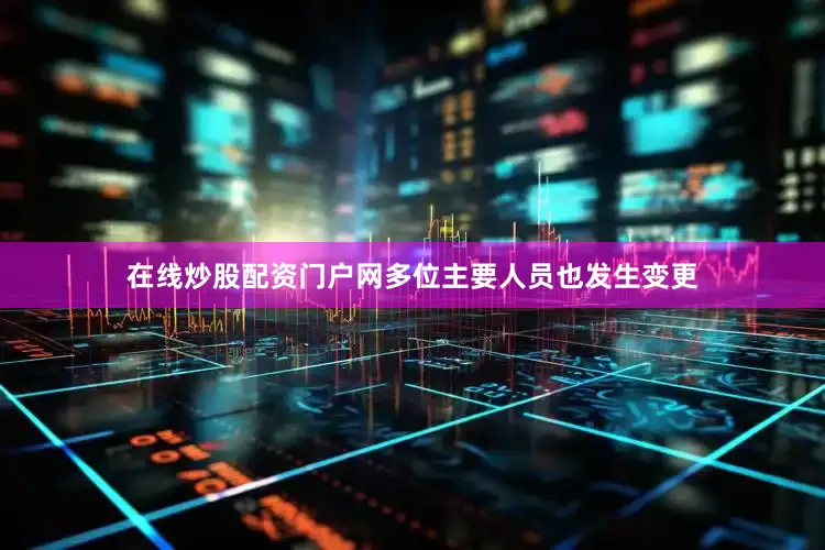在线炒股配资门户网多位主要人员也发生变更