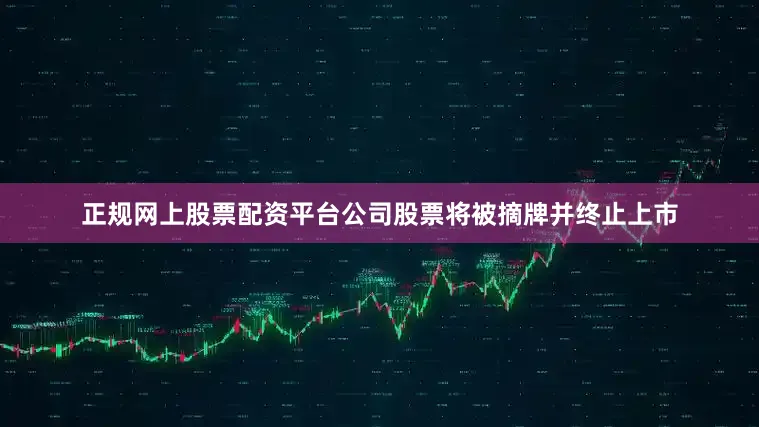 正规网上股票配资平台公司股票将被摘牌并终止上市