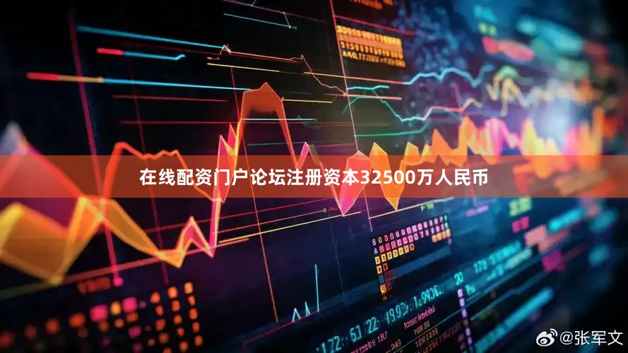 在线配资门户论坛注册资本32500万人民币