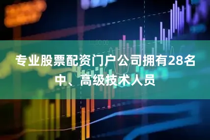 专业股票配资门户公司拥有28名中、高级技术人员