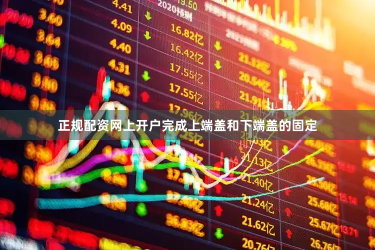 正规配资网上开户完成上端盖和下端盖的固定