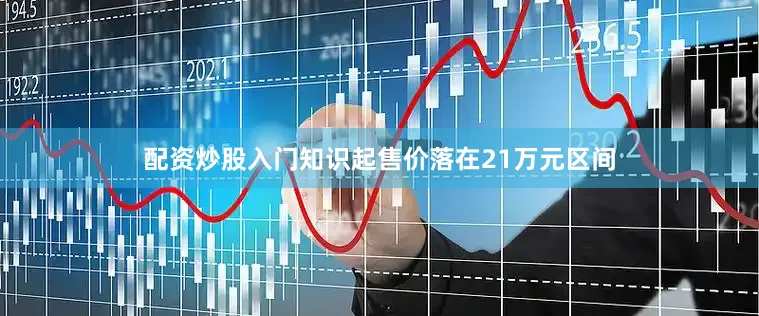 配资炒股入门知识起售价落在21万元区间