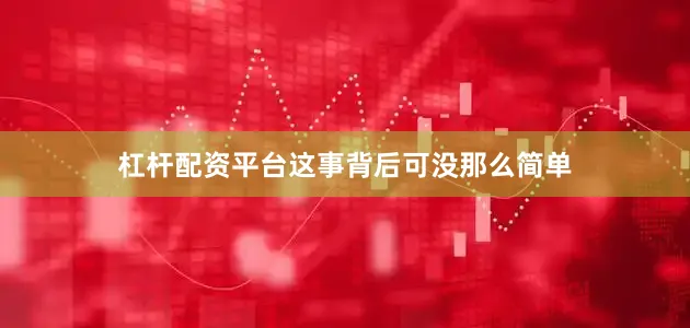 杠杆配资平台这事背后可没那么简单