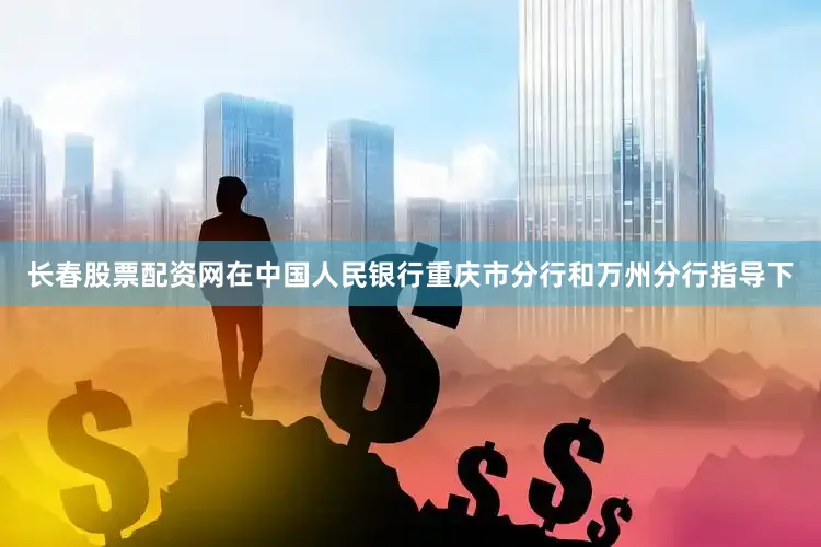 长春股票配资网在中国人民银行重庆市分行和万州分行指导下