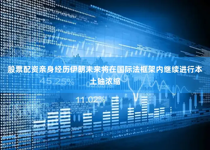 股票配资亲身经历伊朗未来将在国际法框架内继续进行本土铀浓缩