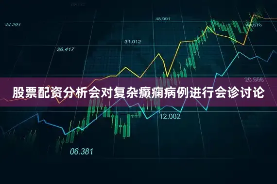 股票配资分析会对复杂癫痫病例进行会诊讨论
