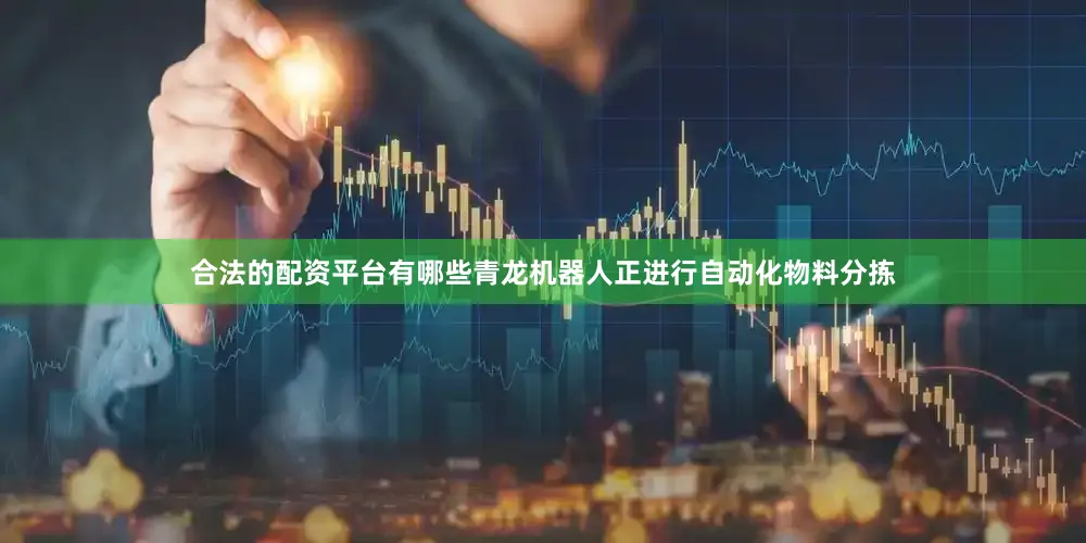 合法的配资平台有哪些青龙机器人正进行自动化物料分拣