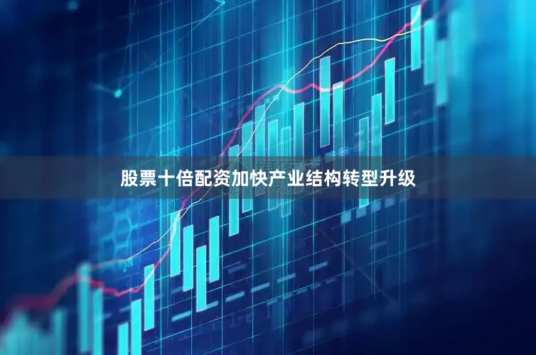 股票十倍配资加快产业结构转型升级