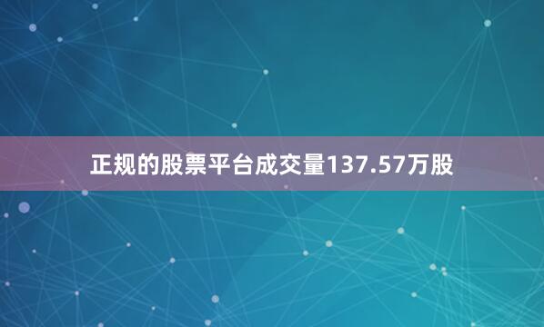 正规的股票平台成交量137.57万股