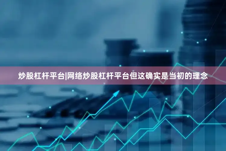 炒股杠杆平台|网络炒股杠杆平台但这确实是当初的理念