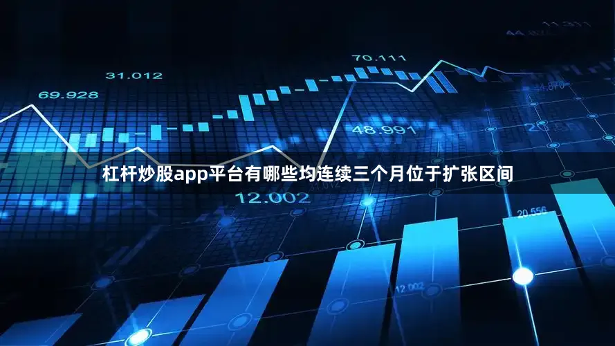 杠杆炒股app平台有哪些均连续三个月位于扩张区间