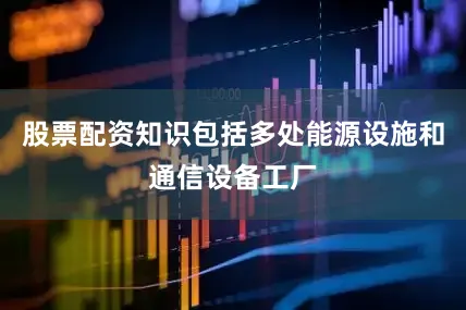 股票配资知识包括多处能源设施和通信设备工厂