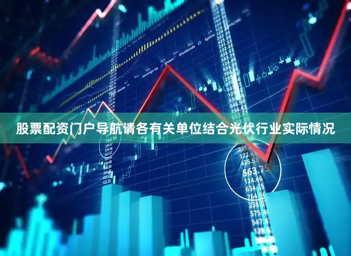 股票配资门户导航请各有关单位结合光伏行业实际情况
