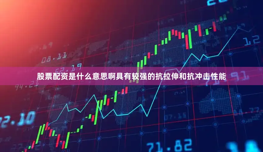 股票配资是什么意思啊具有较强的抗拉伸和抗冲击性能