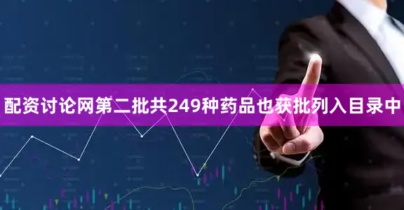 配资讨论网第二批共249种药品也获批列入目录中