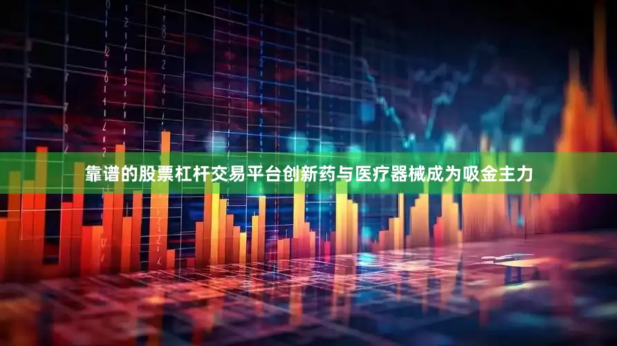 靠谱的股票杠杆交易平台创新药与医疗器械成为吸金主力
