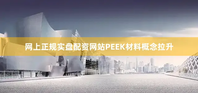 网上正规实盘配资网站PEEK材料概念拉升