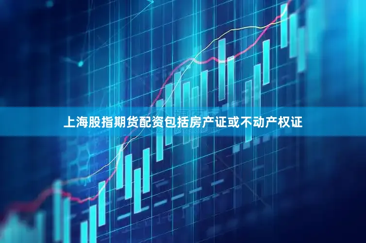 上海股指期货配资包括房产证或不动产权证