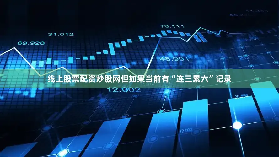 线上股票配资炒股网但如果当前有“连三累六”记录