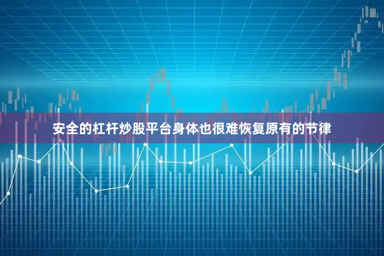安全的杠杆炒股平台身体也很难恢复原有的节律