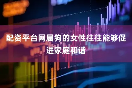 配资平台网属狗的女性往往能够促进家庭和谐