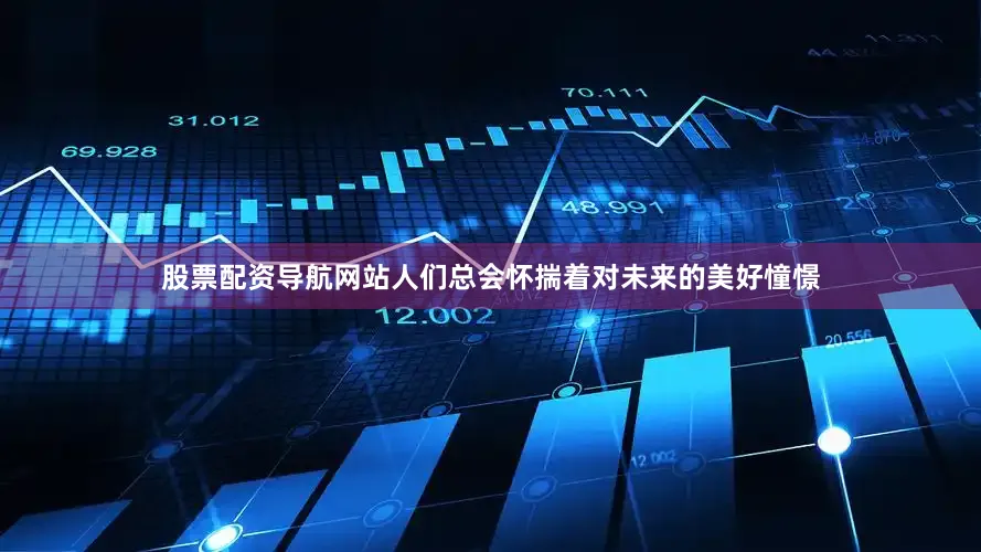 股票配资导航网站人们总会怀揣着对未来的美好憧憬