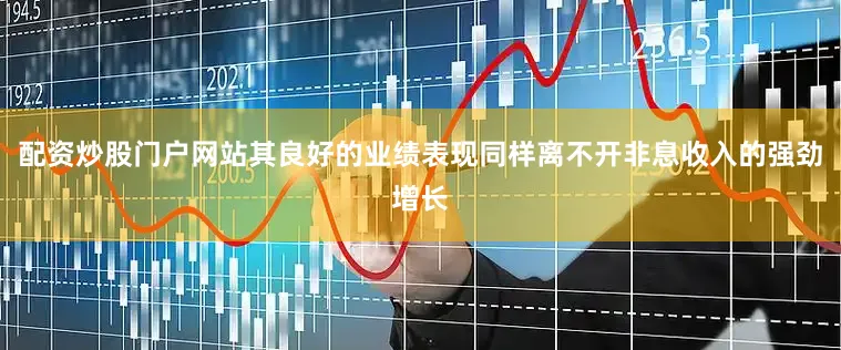 配资炒股门户网站其良好的业绩表现同样离不开非息收入的强劲增长