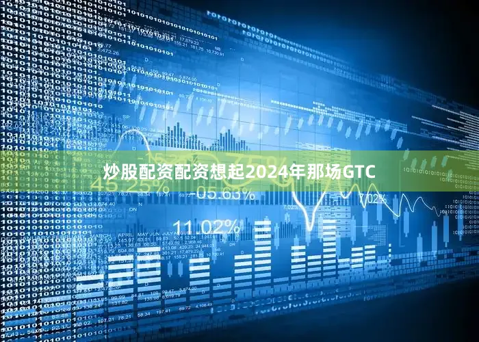 炒股配资配资想起2024年那场GTC