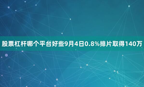 股票杠杆哪个平台好些9月4日0.8%排片取得140万