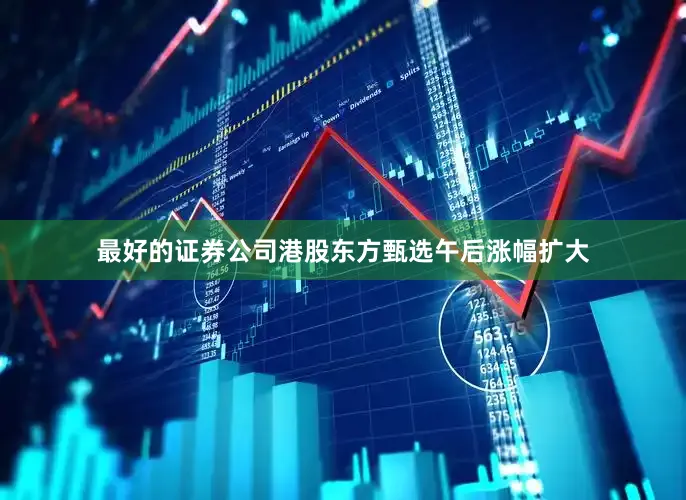 最好的证券公司港股东方甄选午后涨幅扩大