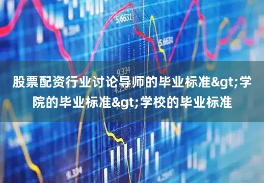 股票配资行业讨论导师的毕业标准>学院的毕业标准>学校的毕业标准
